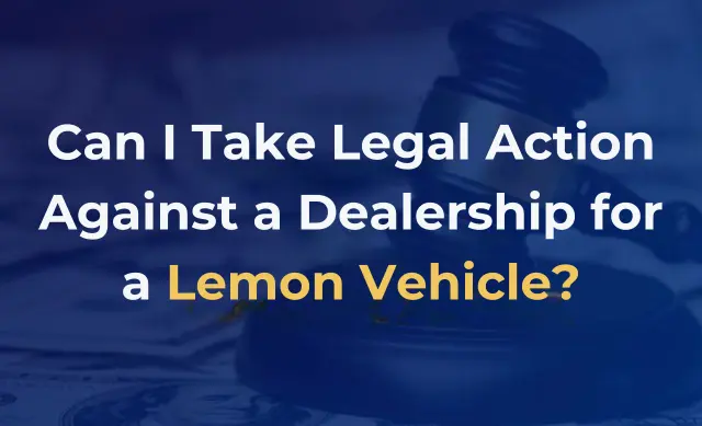 Can I Take Legal Action Against a Dealership for a Lemon Vehicle